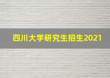 四川大学研究生招生2021