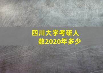 四川大学考研人数2020年多少