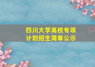 四川大学高校专项计划招生简章公示