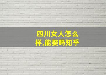 四川女人怎么样,能娶吗知乎