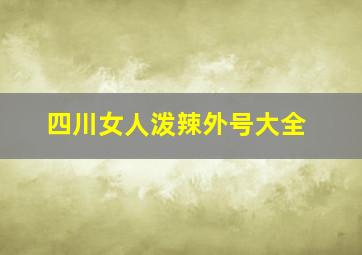 四川女人泼辣外号大全