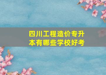 四川工程造价专升本有哪些学校好考