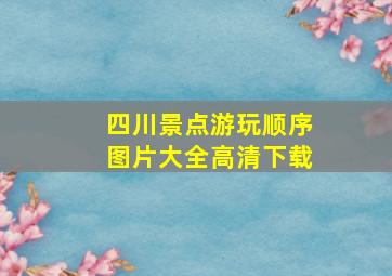 四川景点游玩顺序图片大全高清下载