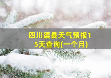 四川渠县天气预报15天查询(一个月)