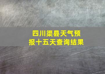 四川渠县天气预报十五天查询结果