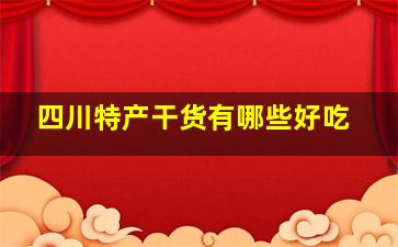 四川特产干货有哪些好吃