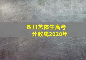 四川艺体生高考分数线2020年