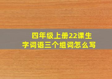 四年级上册22课生字词语三个组词怎么写