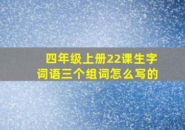 四年级上册22课生字词语三个组词怎么写的