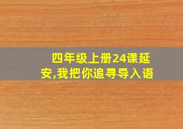 四年级上册24课延安,我把你追寻导入语