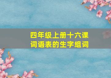 四年级上册十六课词语表的生字组词