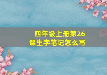 四年级上册第26课生字笔记怎么写