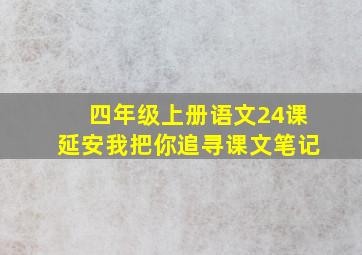 四年级上册语文24课延安我把你追寻课文笔记