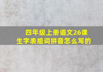 四年级上册语文26课生字表组词拼音怎么写的