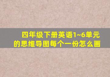 四年级下册英语1~6单元的思维导图每个一份怎么画