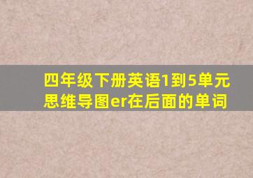 四年级下册英语1到5单元思维导图er在后面的单词