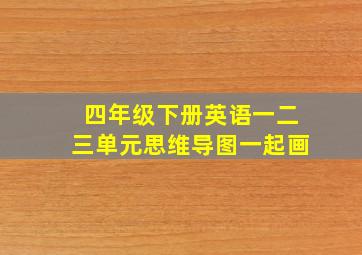 四年级下册英语一二三单元思维导图一起画