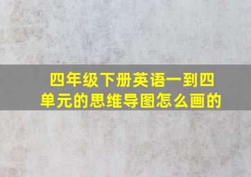 四年级下册英语一到四单元的思维导图怎么画的