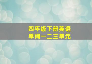 四年级下册英语单词一二三单元