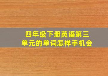 四年级下册英语第三单元的单词怎样手机会