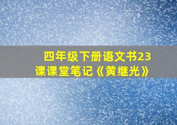 四年级下册语文书23课课堂笔记《黄继光》