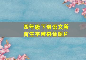 四年级下册语文所有生字带拼音图片