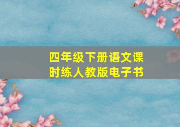 四年级下册语文课时练人教版电子书