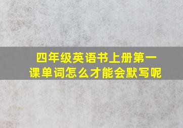 四年级英语书上册第一课单词怎么才能会默写呢