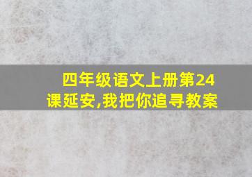 四年级语文上册第24课延安,我把你追寻教案