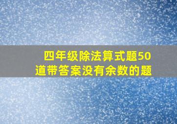 四年级除法算式题50道带答案没有余数的题