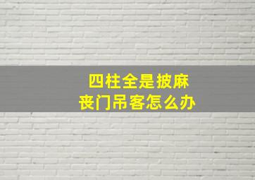 四柱全是披麻丧门吊客怎么办