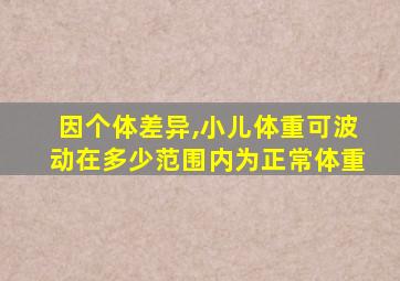 因个体差异,小儿体重可波动在多少范围内为正常体重