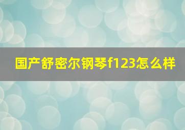 国产舒密尔钢琴f123怎么样