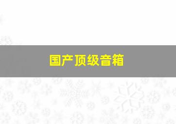 国产顶级音箱