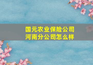 国元农业保险公司河南分公司怎么样