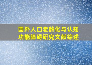 国外人口老龄化与认知功能障碍研究文献综述