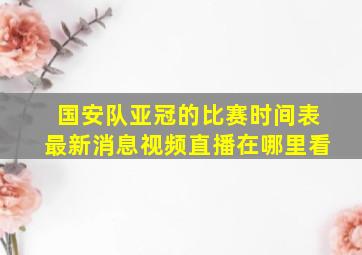 国安队亚冠的比赛时间表最新消息视频直播在哪里看