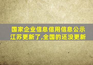 国家企业信息信用信息公示江苏更新了,全国的还没更新