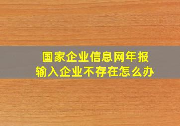 国家企业信息网年报输入企业不存在怎么办