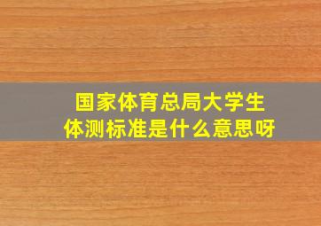 国家体育总局大学生体测标准是什么意思呀