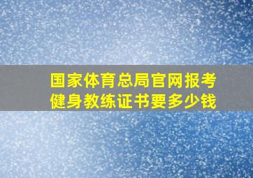 国家体育总局官网报考健身教练证书要多少钱