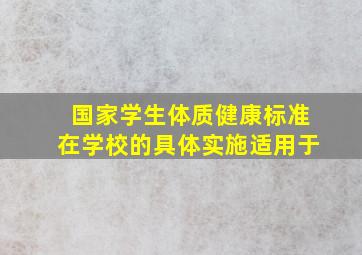 国家学生体质健康标准在学校的具体实施适用于