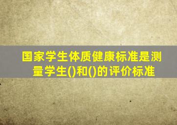 国家学生体质健康标准是测量学生()和()的评价标准