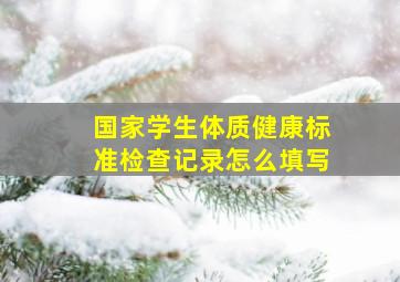 国家学生体质健康标准检查记录怎么填写