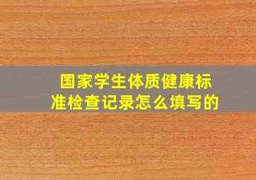 国家学生体质健康标准检查记录怎么填写的