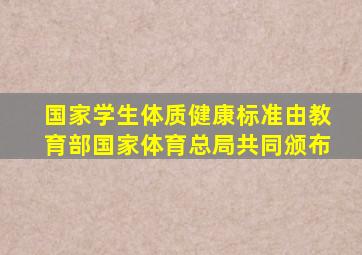 国家学生体质健康标准由教育部国家体育总局共同颁布