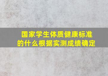 国家学生体质健康标准的什么根据实测成绩确定