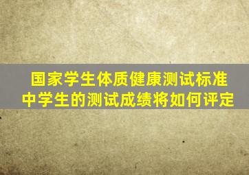 国家学生体质健康测试标准中学生的测试成绩将如何评定