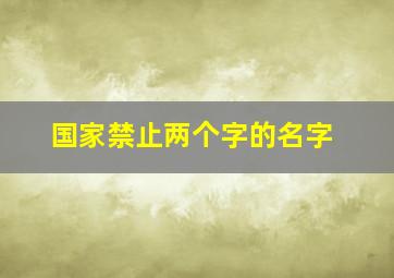 国家禁止两个字的名字