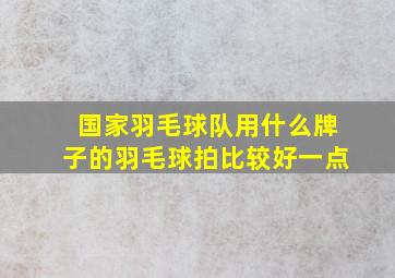 国家羽毛球队用什么牌子的羽毛球拍比较好一点